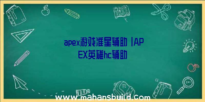 「apex游戏准星辅助」|APEX英雄hc辅助